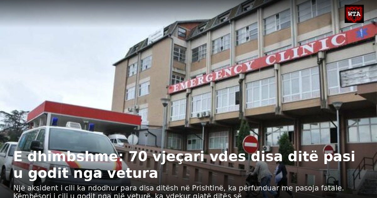 E dhimbshme: 70 vjeçari vdes disa ditë pasi u godit nga vetura