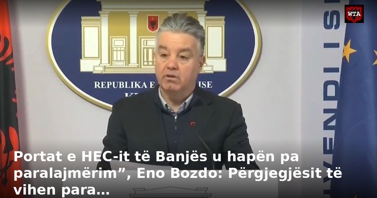 Portat e HEC-it të Banjës u hapën pa paralajmërim”, Eno Bozdo: Përgjegjësit të vihen para…
