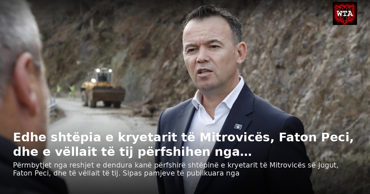 Edhe shtëpia e kryetarit të Mitrovicës, Faton Peci, dhe e vëllait të tij përfshihen nga…