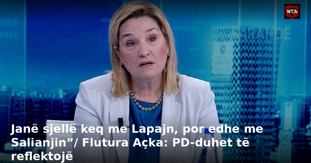 Janë sjellë keq me Lapajn, por edhe me Salianjin”/ Flutura Açka: PD-duhet të reflektojë