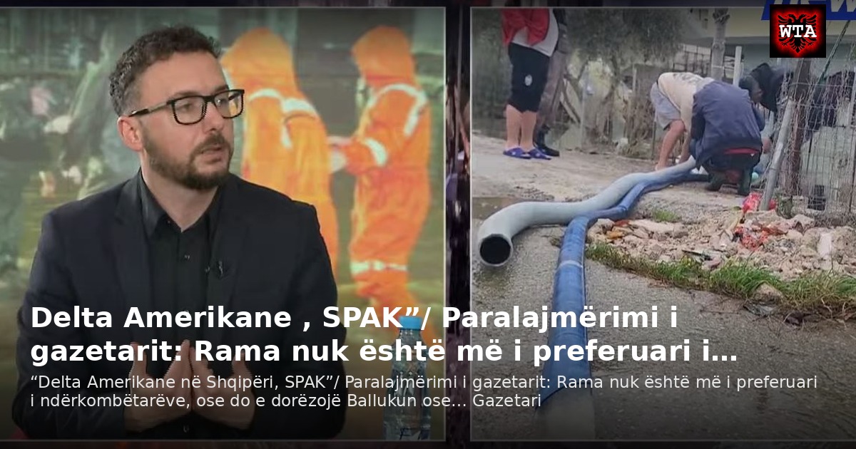 Delta Amerikane , SPAK”/ Paralajmërimi i gazetarit: Rama nuk është më i preferuari i…