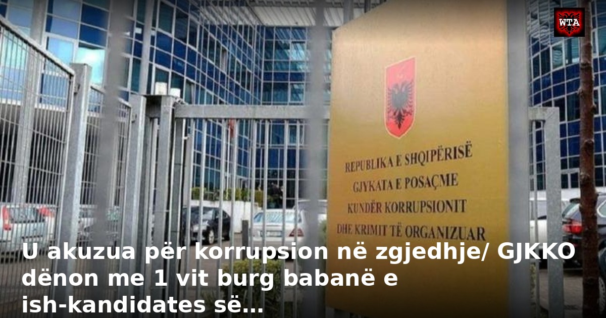 U akuzua për korrupsion në zgjedhje/ GJKKO dënon me 1 vit burg babanë e ish-kandidates së…