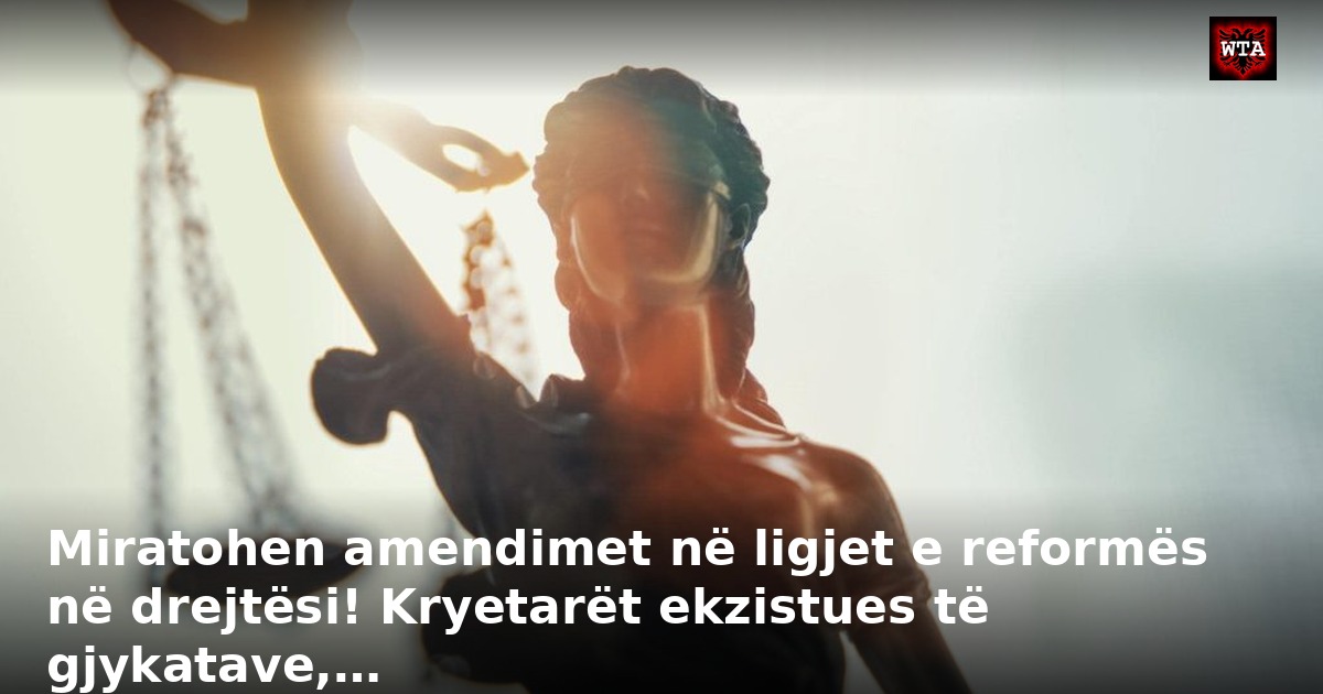 Miratohen amendimet në ligjet e reformës në drejtësi! Kryetarët ekzistues të gjykatave,…