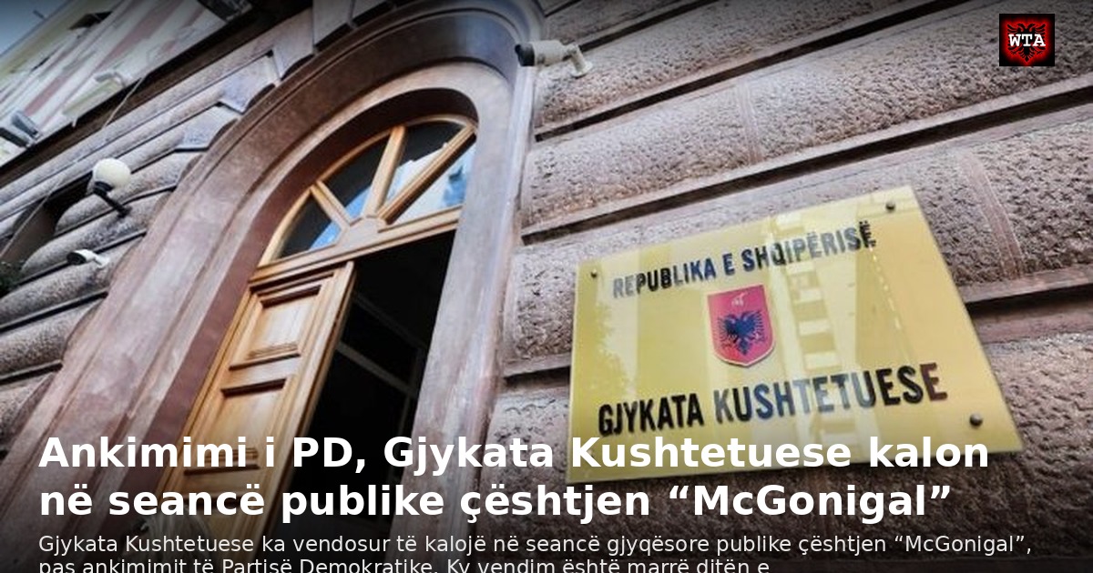 Ankimimi i PD, Gjykata Kushtetuese kalon në seancë publike çështjen “McGonigal”