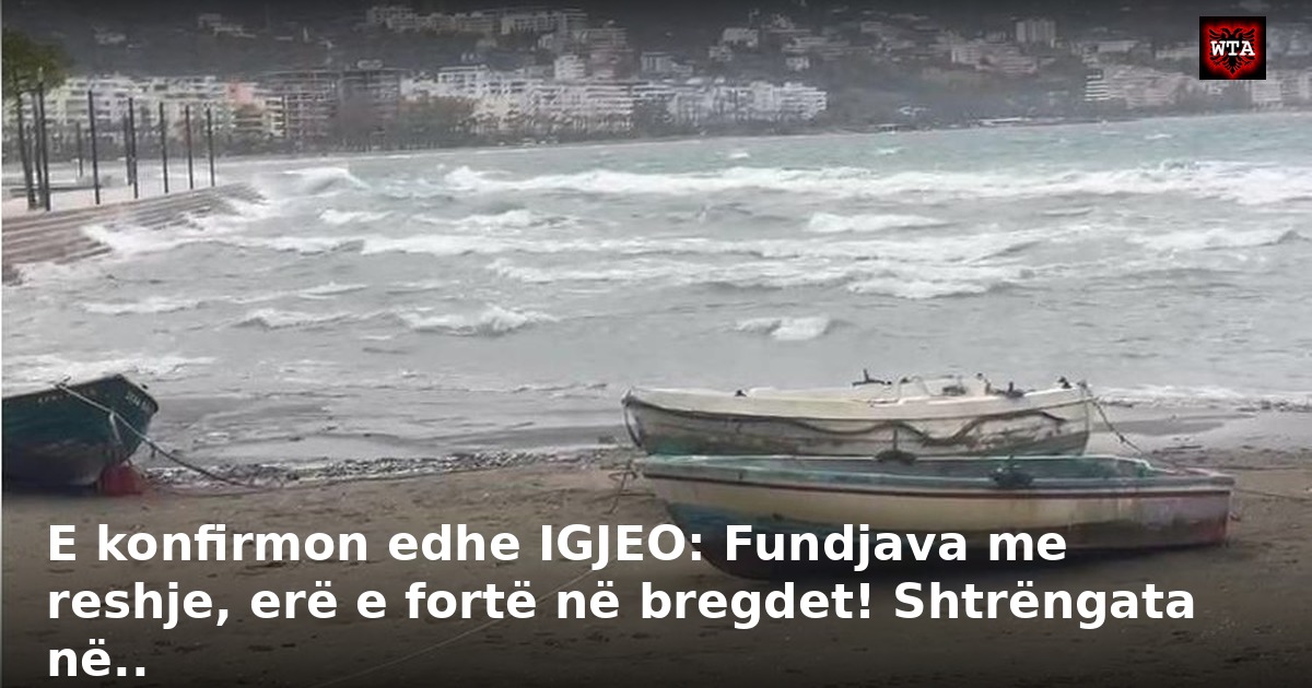 E konfirmon edhe IGJEO: Fundjava me reshje, erë e fortë në bregdet! Shtrëngata në..