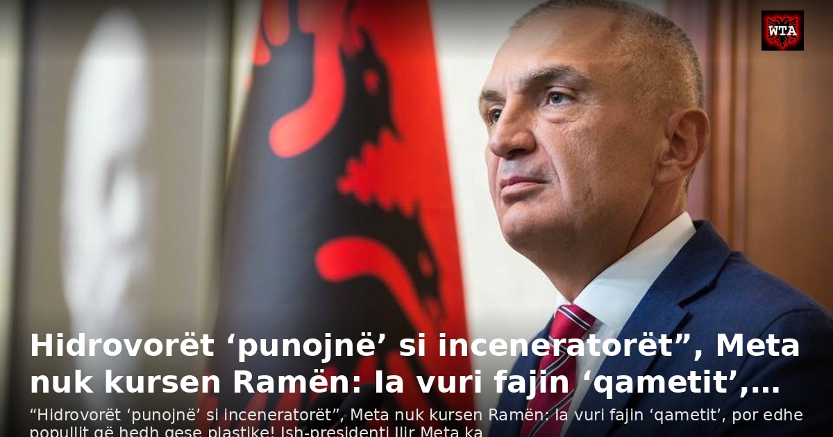 Hidrovorët ‘punojnë’ si inceneratorët”, Meta nuk kursen Ramën: Ia vuri fajin ‘qametit’,…