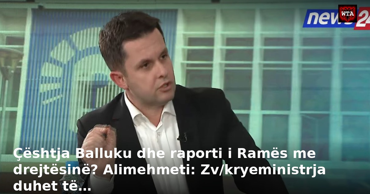 Çështja Balluku dhe raporti i Ramës me drejtësinë? Alimehmeti: Zv/kryeministrja duhet të…