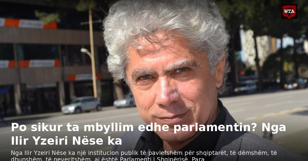 Po sikur ta mbyllim edhe parlamentin? Nga Ilir Yzeiri Nëse ka
