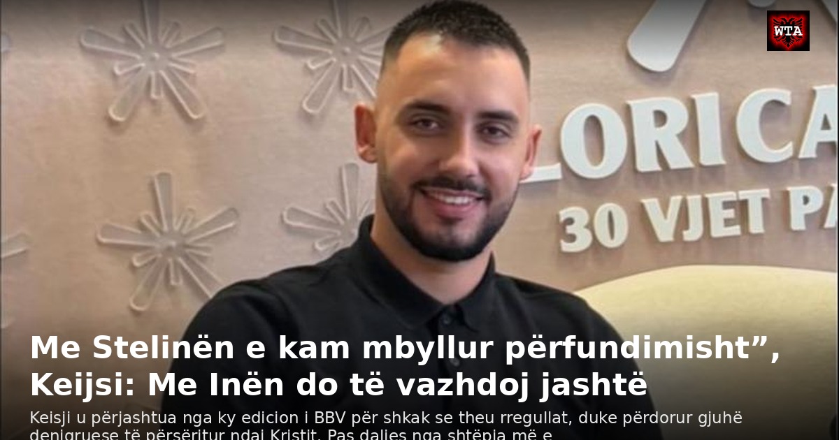 Me Stelinën e kam mbyllur përfundimisht”, Keijsi: Me Inën do të vazhdoj jashtë
