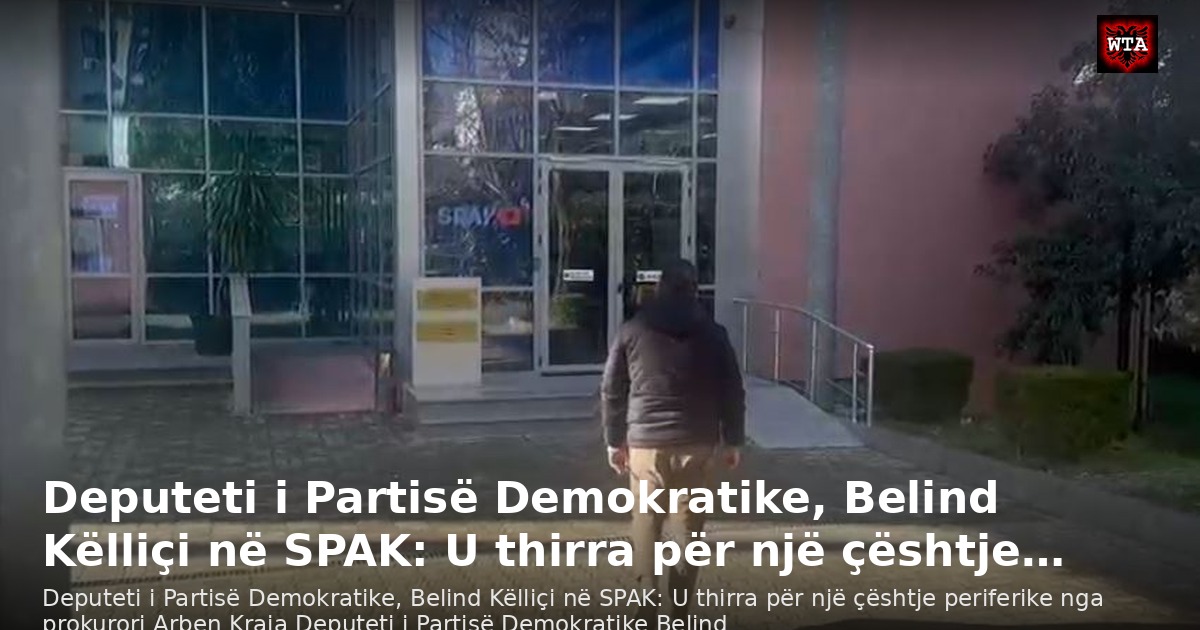 Deputeti i Partisë Demokratike, Belind Këlliçi në SPAK: U thirra për një çështje…