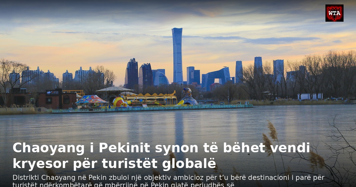 Chaoyang i Pekinit synon të bëhet vendi kryesor për turistët globalë