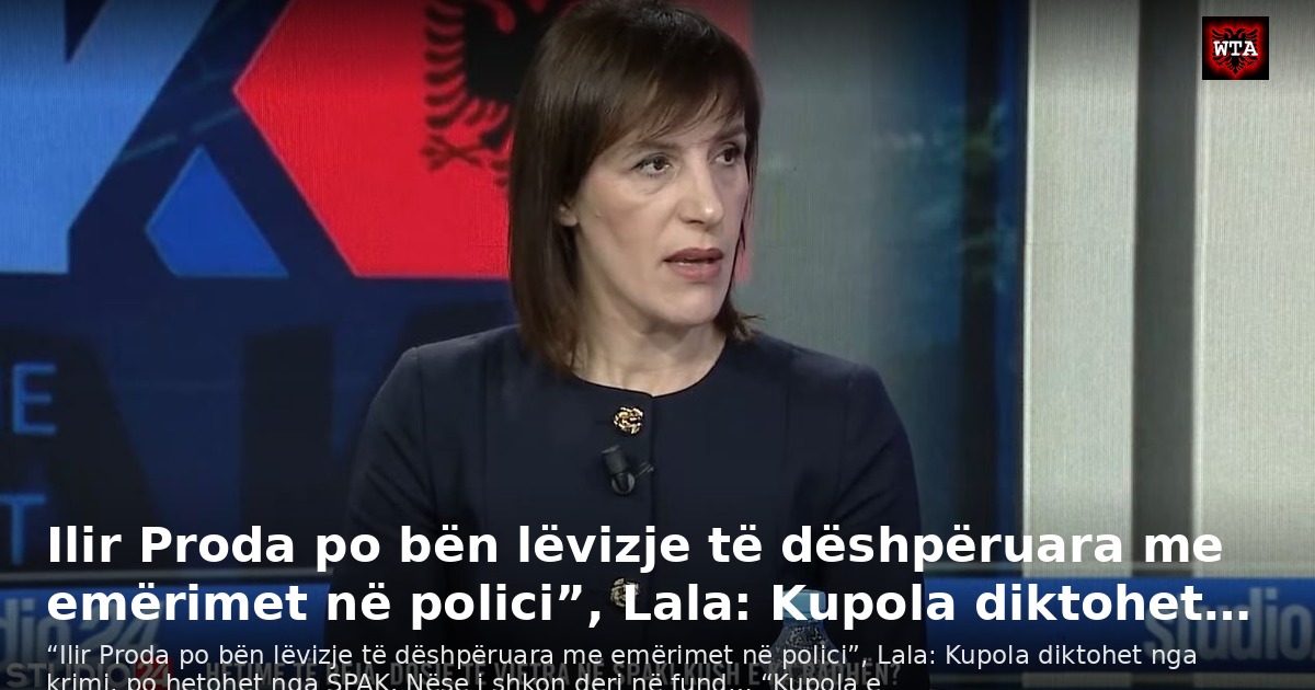 Ilir Proda po bën lëvizje të dëshpëruara me emërimet në polici”, Lala: Kupola diktohet…