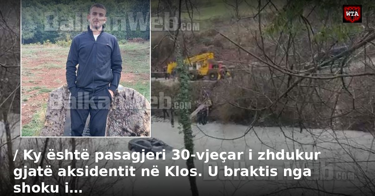 / Ky është pasagjeri 30-vjeçar i zhdukur gjatë aksidentit në Klos. U braktis nga shoku i…