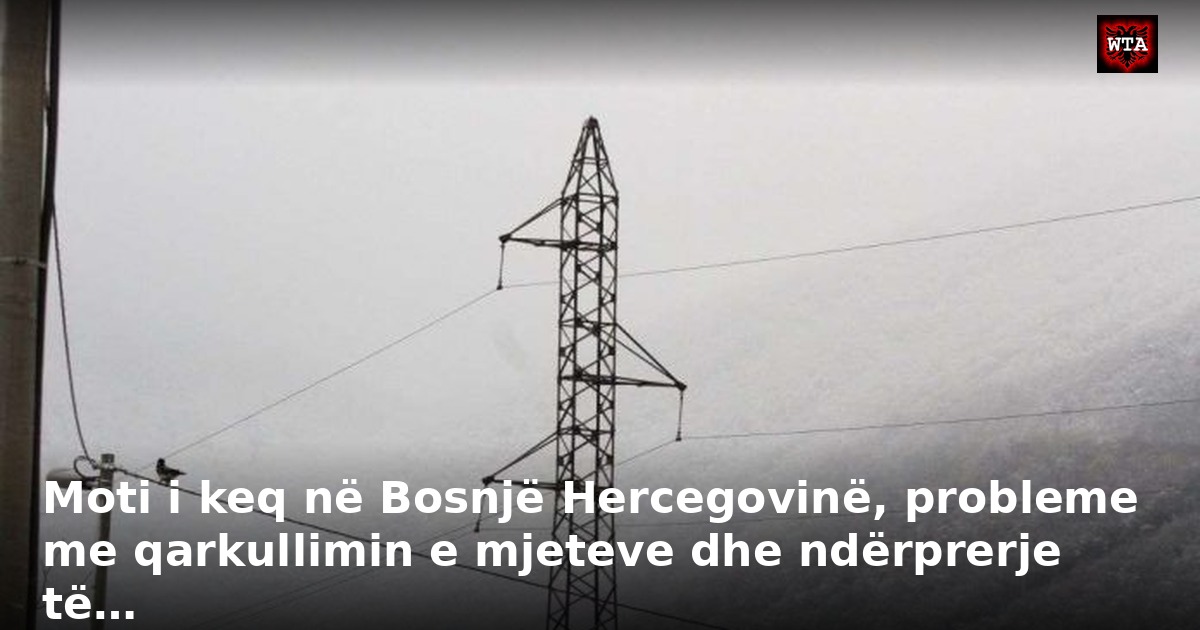 Moti i keq në Bosnjë Hercegovinë, probleme me qarkullimin e mjeteve dhe ndërprerje të…