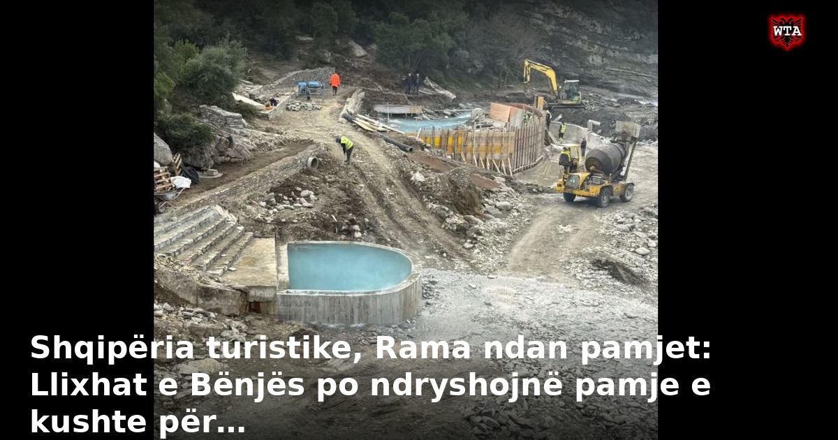 Shqipëria turistike, Rama ndan pamjet: Llixhat e Bënjës po ndryshojnë pamje e kushte për…