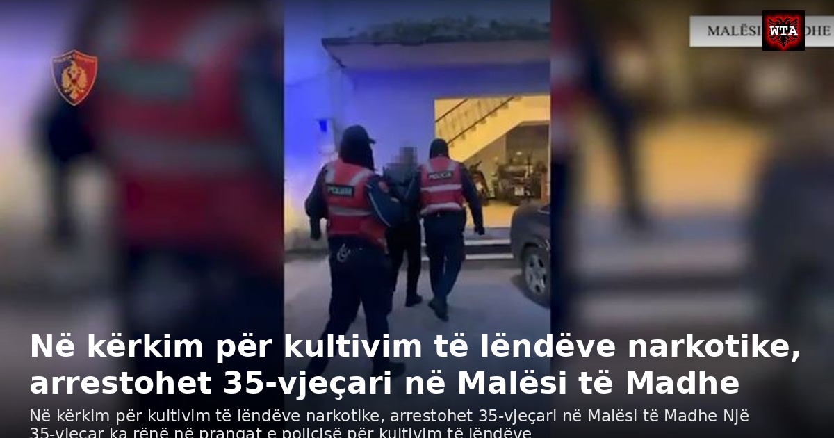 Në kërkim për kultivim të lëndëve narkotike, arrestohet 35-vjeçari në Malësi të Madhe