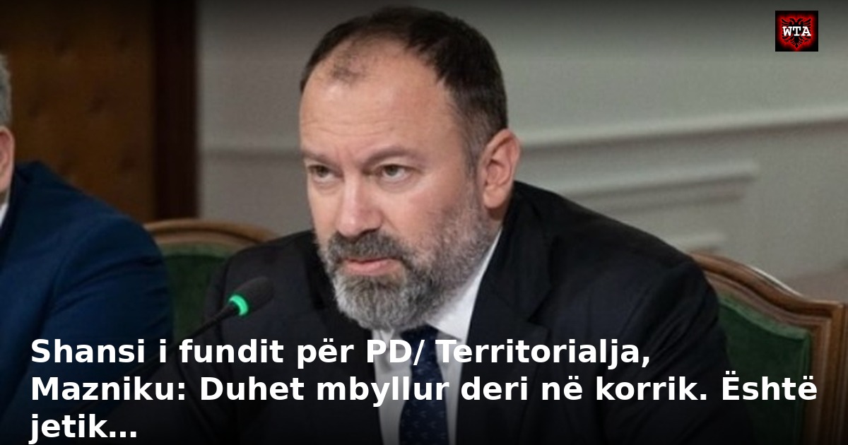 Shansi i fundit për PD/ Territorialja, Mazniku: Duhet mbyllur deri në korrik. Është jetik…