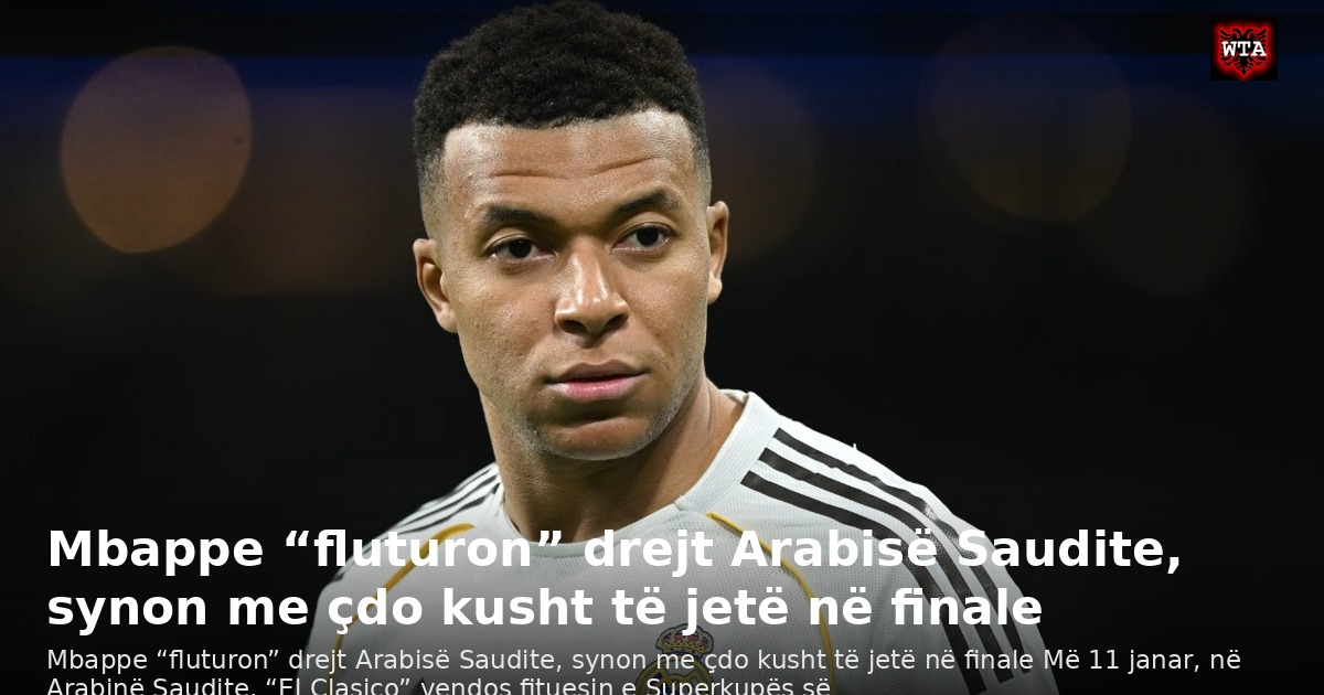 Mbappe “fluturon” drejt Arabisë Saudite, synon me çdo kusht të jetë në finale