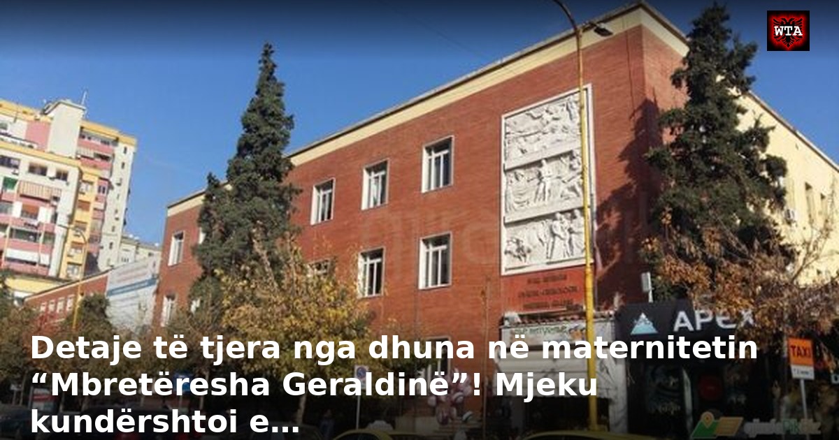 Detaje të tjera nga dhuna në maternitetin “Mbretëresha Geraldinë”! Mjeku kundërshtoi e…