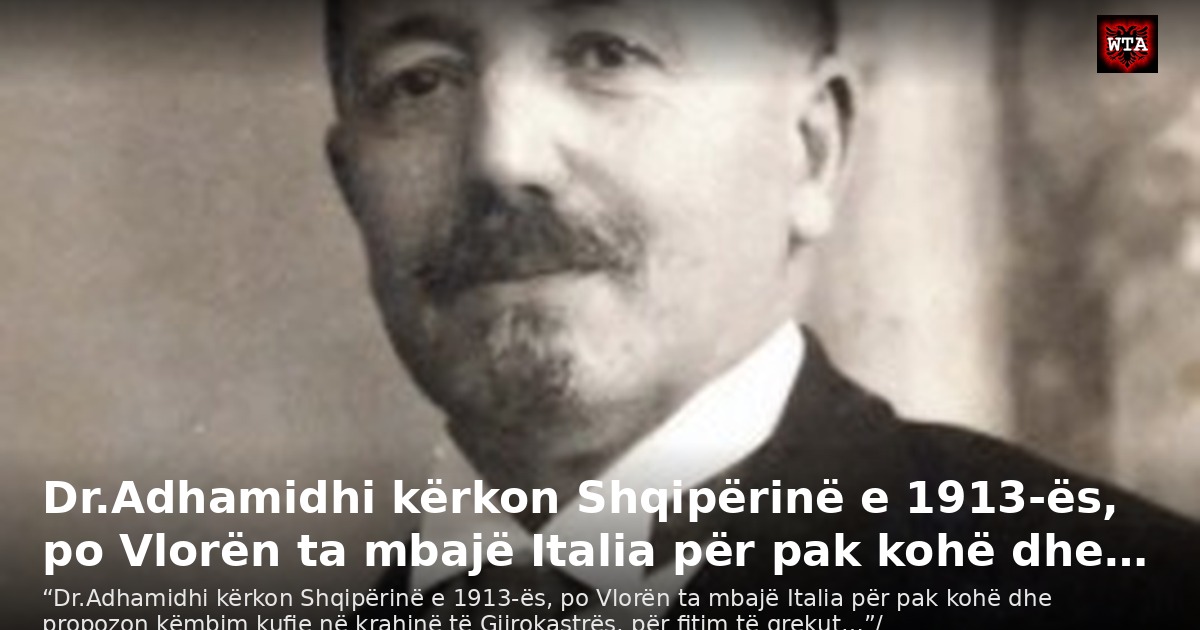 Dr.Adhamidhi kërkon Shqipërinë e 1913-ës, po Vlorën ta mbajë Italia për pak kohë dhe…