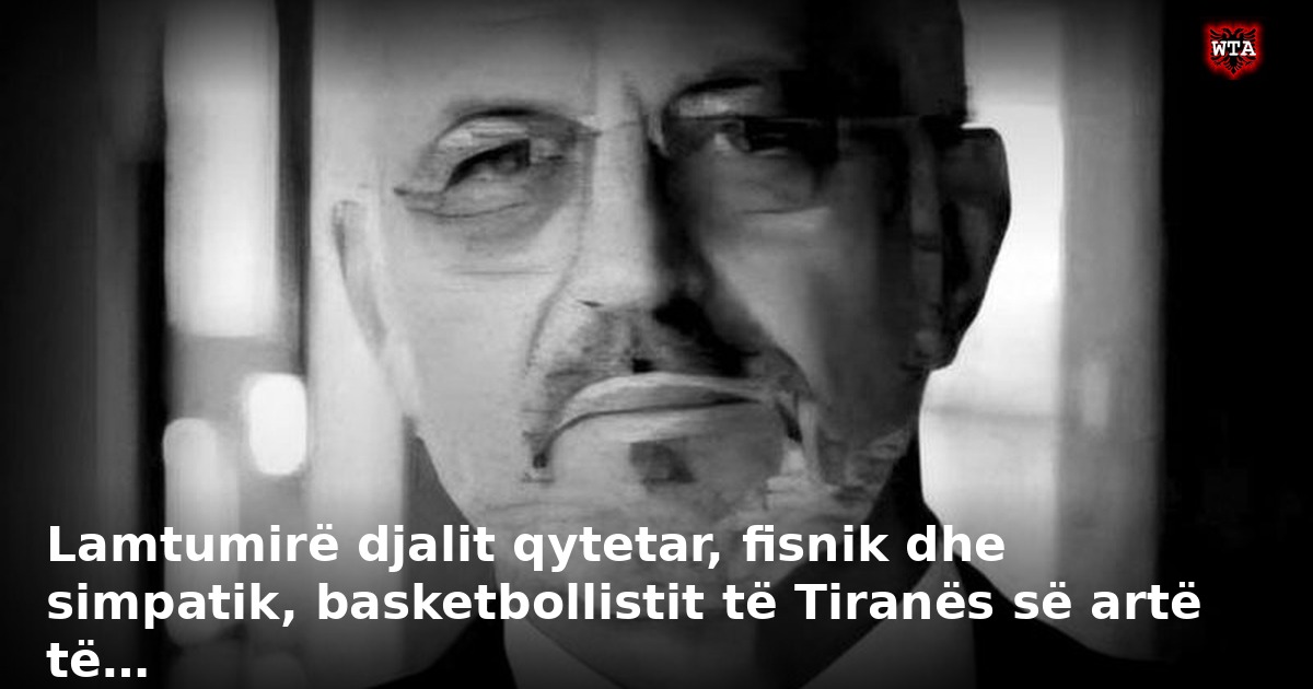 Lamtumirë djalit qytetar, fisnik dhe simpatik, basketbollistit të Tiranës së artë të…
