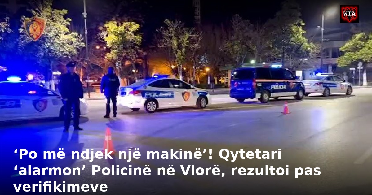 ‘Po më ndjek një makinë’! Qytetari ‘alarmon’ Policinë në Vlorë, rezultoi pas verifikimeve