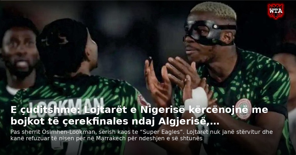 E çuditshme: Lojtarët e Nigerisë kërcënojnë me bojkot të çerekfinales ndaj Algjerisë,…