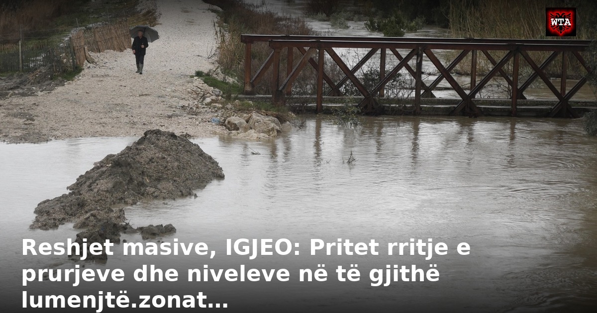 Reshjet masive, IGJEO: Pritet rritje e prurjeve dhe niveleve në të gjithë lumenjtë.zonat…