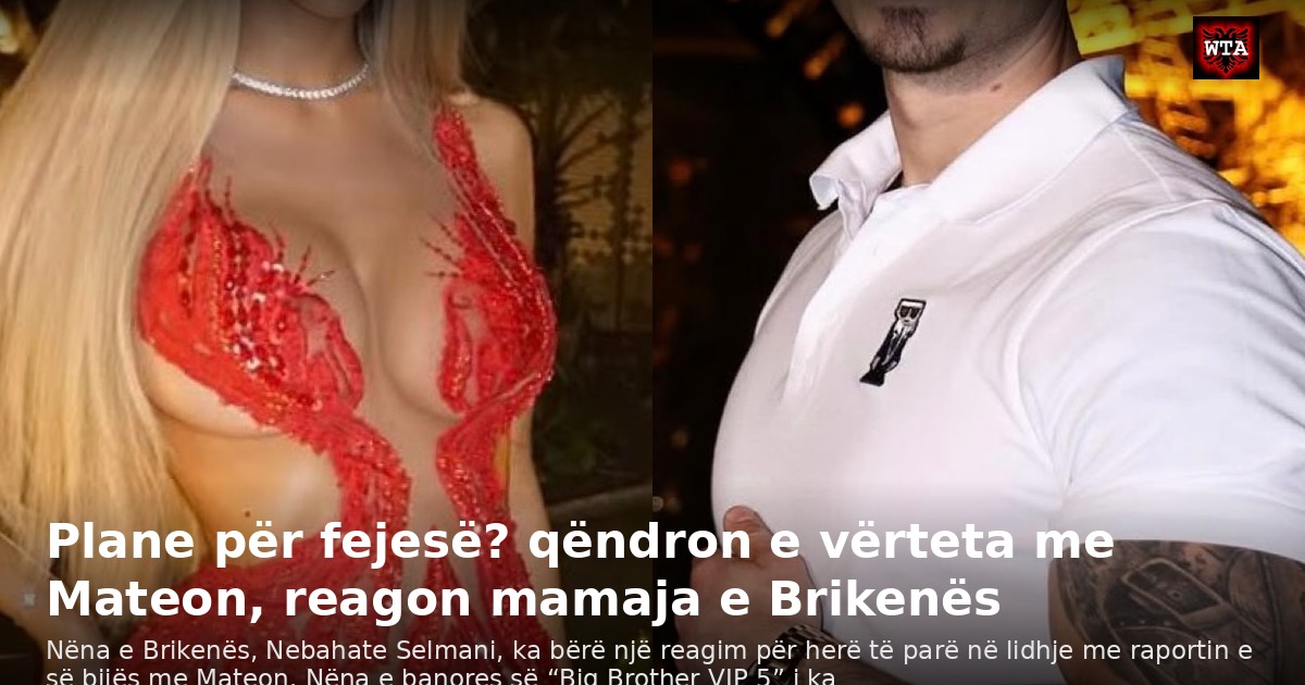 Plane për fejesë? qëndron e vërteta me Mateon, reagon mamaja e Brikenës
