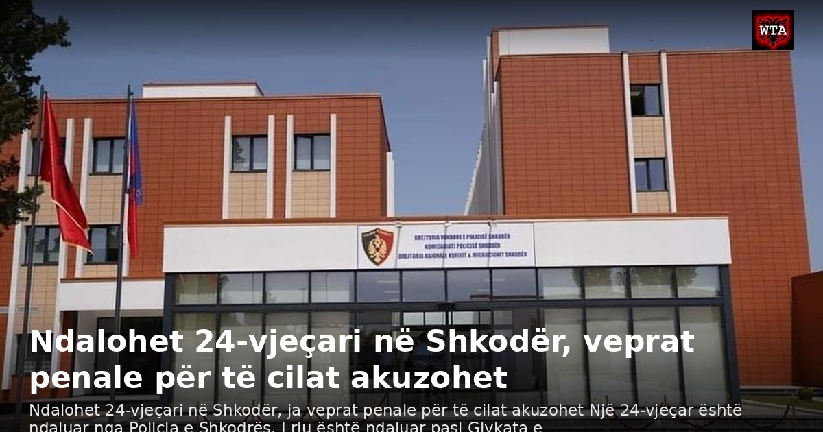 Ndalohet 24-vjeçari në Shkodër, veprat penale për të cilat akuzohet
