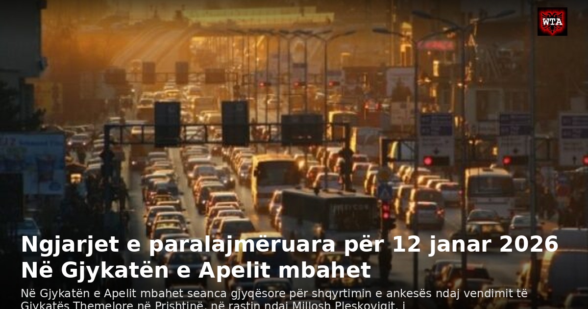 Ngjarjet e paralajmëruara për 12 janar 2026 Në Gjykatën e Apelit mbahet