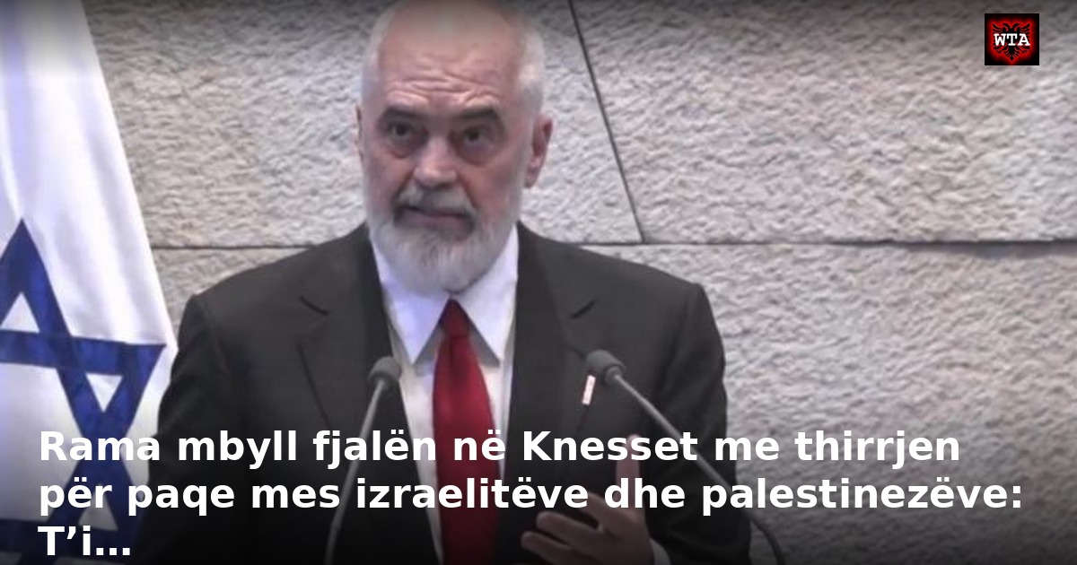 Rama mbyll fjalën në Knesset me thirrjen për paqe mes izraelitëve dhe palestinezëve: T’i…