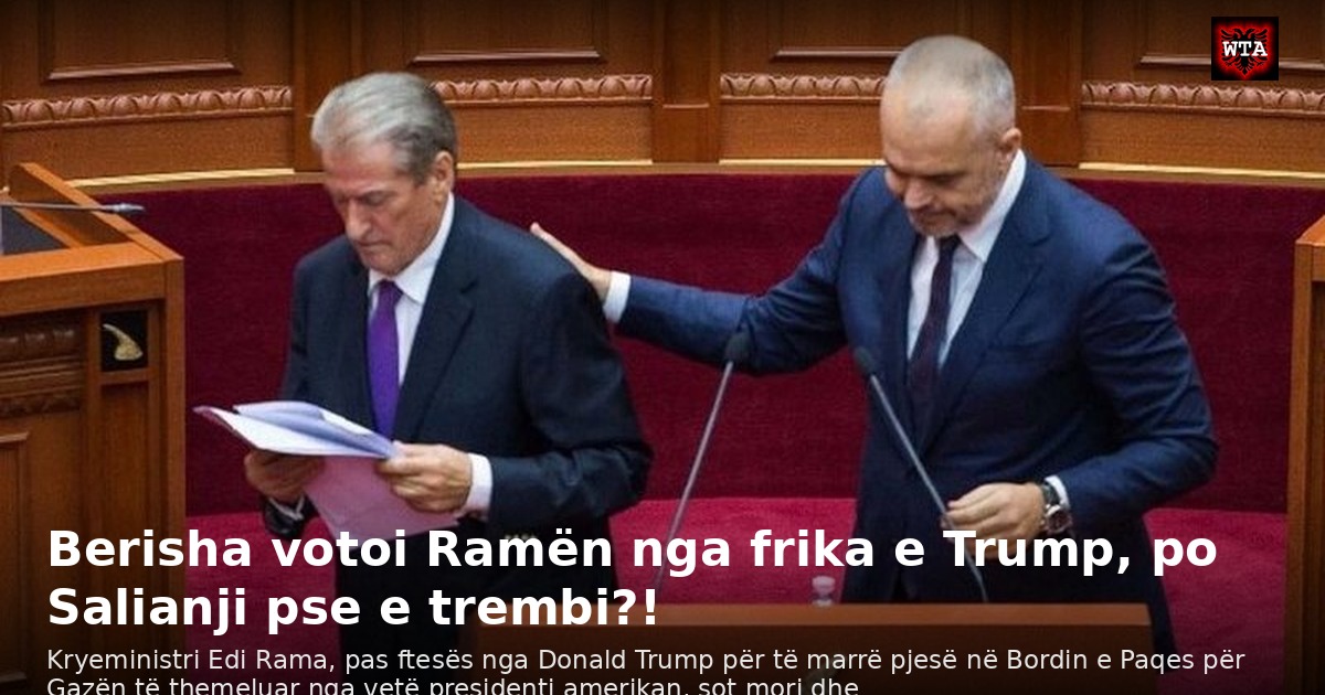 Berisha votoi Ramën nga frika e Trump, po Salianji pse e trembi?!