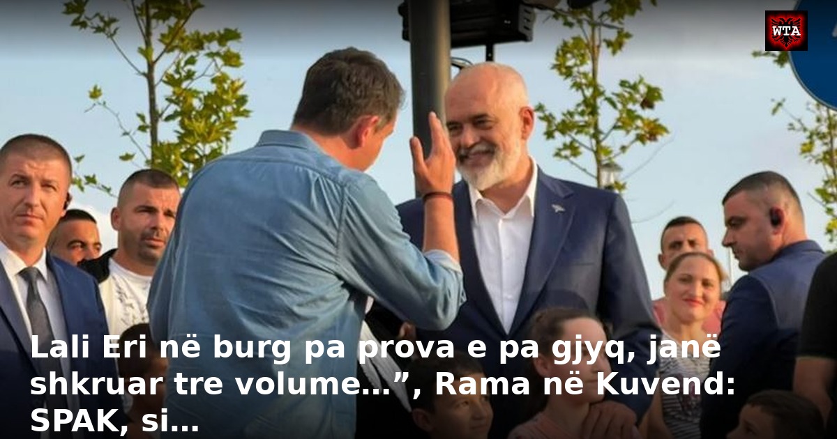 Lali Eri në burg pa prova e pa gjyq, janë shkruar tre volume…”, Rama në Kuvend: SPAK, si…