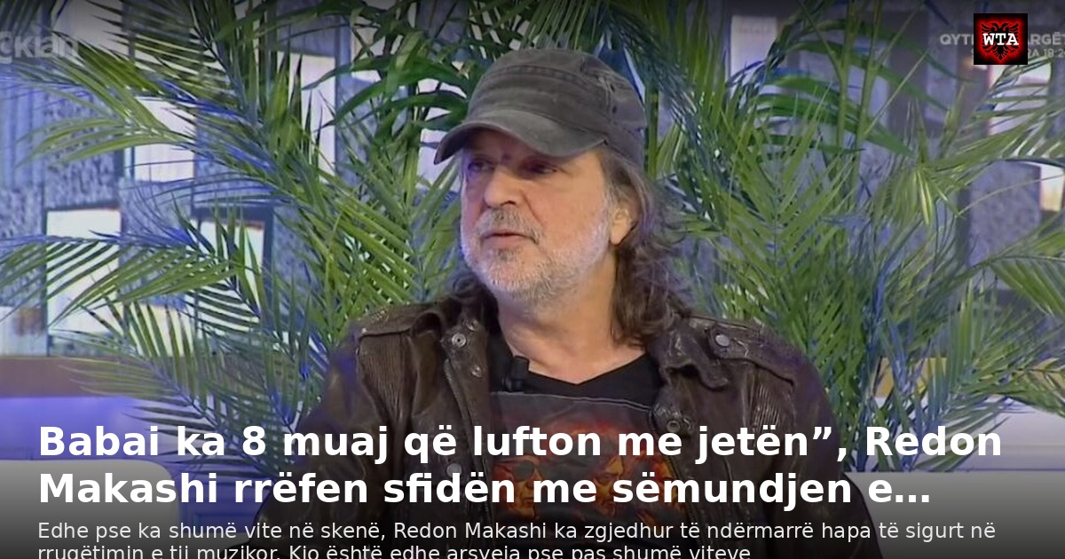 Babai ka 8 muaj që lufton me jetën”, Redon Makashi rrëfen sfidën me sëmundjen e…