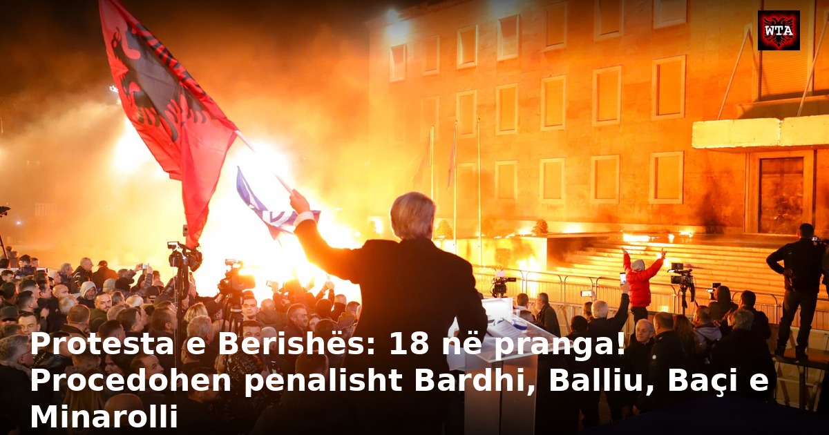 Protesta e Berishës: 18 në pranga! Procedohen penalisht Bardhi, Balliu, Baçi e Minarolli