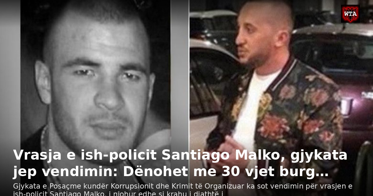 Vrasja e ish-policit Santiago Malko, gjykata jep vendimin: Dënohet me 30 vjet burg…