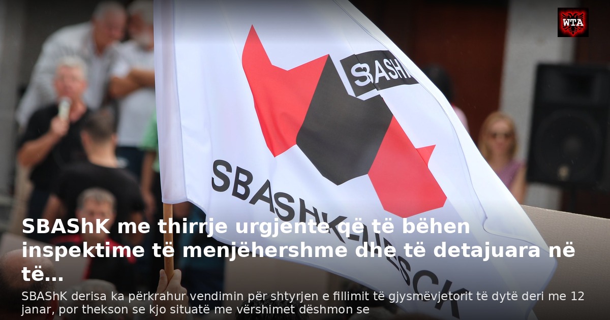 SBAShK me thirrje urgjente që të bëhen inspektime të menjëhershme dhe të detajuara në të…