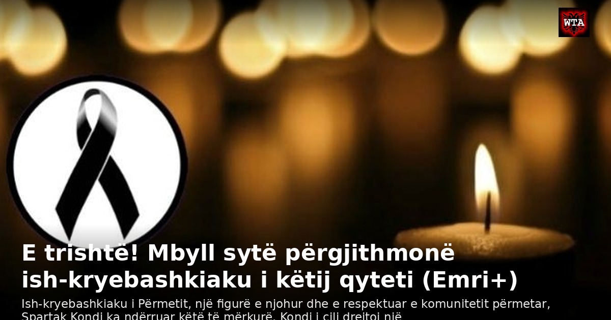 E trishtë! Mbyll sytë përgjithmonë ish-kryebashkiaku i këtij qyteti (Emri+)