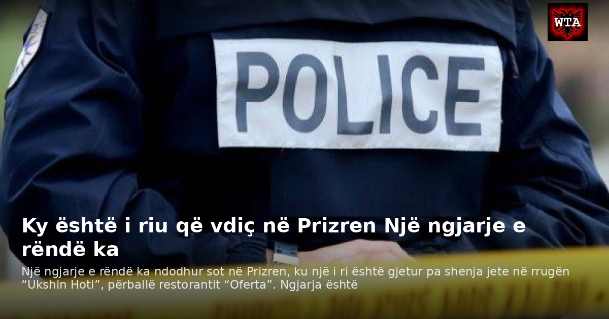 Ky është i riu që vdiç në Prizren Një ngjarje e rëndë ka