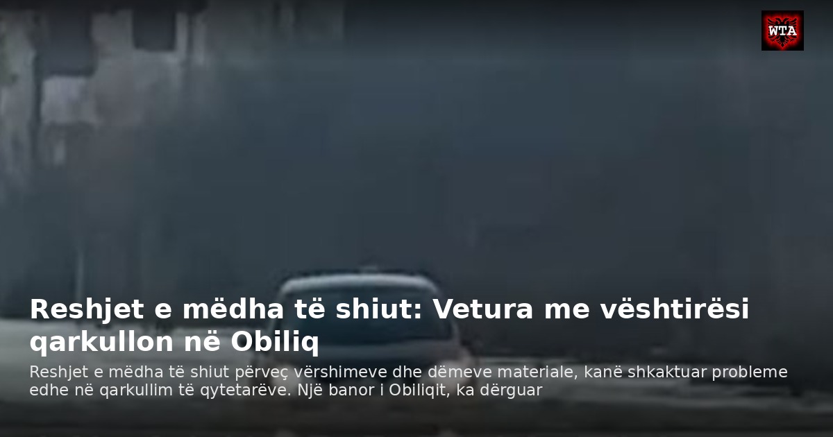 Reshjet e mëdha të shiut: Vetura me vështirësi qarkullon në Obiliq