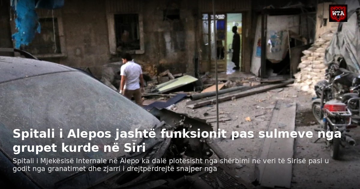 Spitali i Alepos jashtë funksionit pas sulmeve nga grupet kurde në Siri