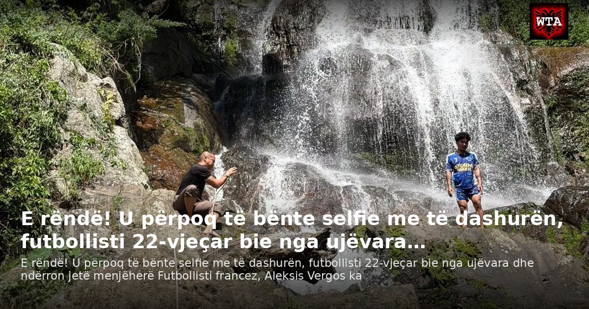 E rëndë! U përpoq të bënte selfie me të dashurën, futbollisti 22-vjeçar bie nga ujëvara…