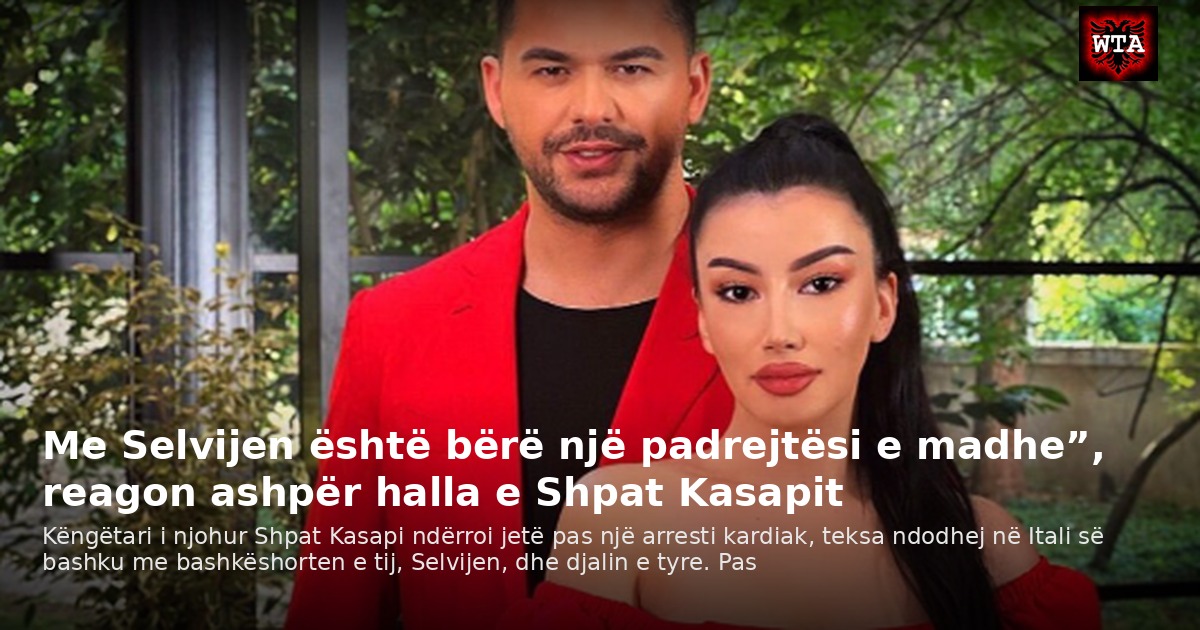 Me Selvijen është bërë një padrejtësi e madhe”, reagon ashpër halla e Shpat Kasapit