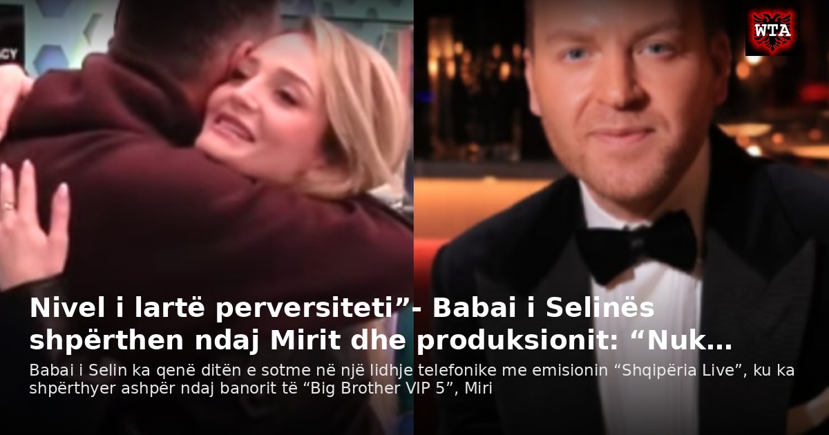 Nivel i lartë perversiteti”- Babai i Selinës shpërthen ndaj Mirit dhe produksionit: “Nuk…