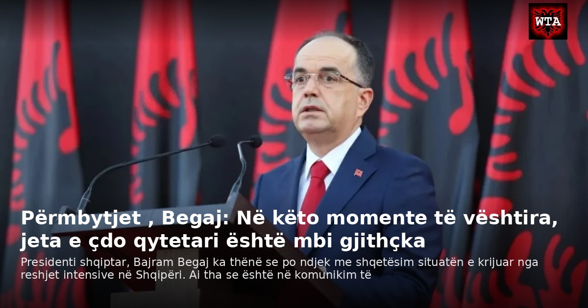 Përmbytjet , Begaj: Në këto momente të vështira, jeta e çdo qytetari është mbi gjithçka