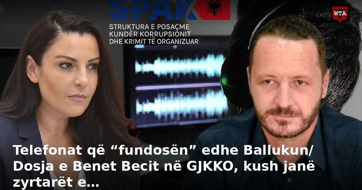 Telefonat që “fundosën” edhe Ballukun/ Dosja e Benet Becit në GJKKO, kush janë zyrtarët e…