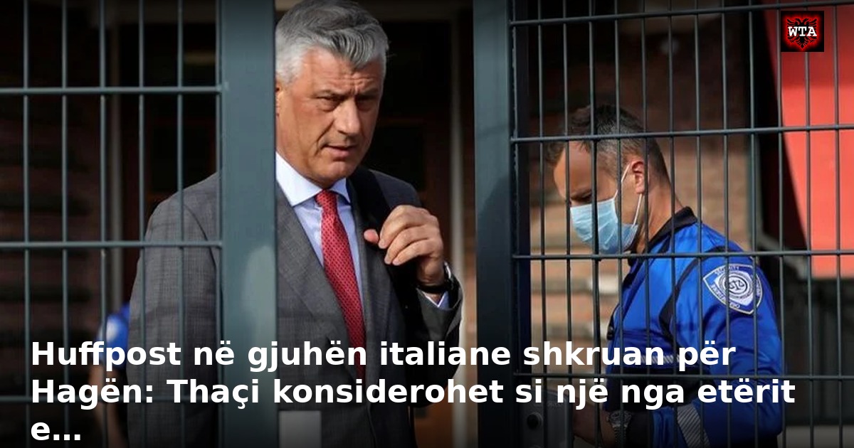 Huffpost në gjuhën italiane shkruan për Hagën: Thaçi konsiderohet si një nga etërit e…