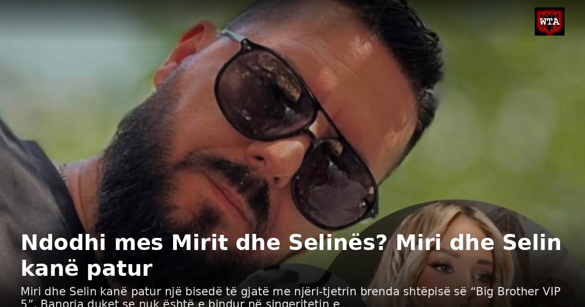 Ndodhi mes Mirit dhe Selinës? Miri dhe Selin kanë patur