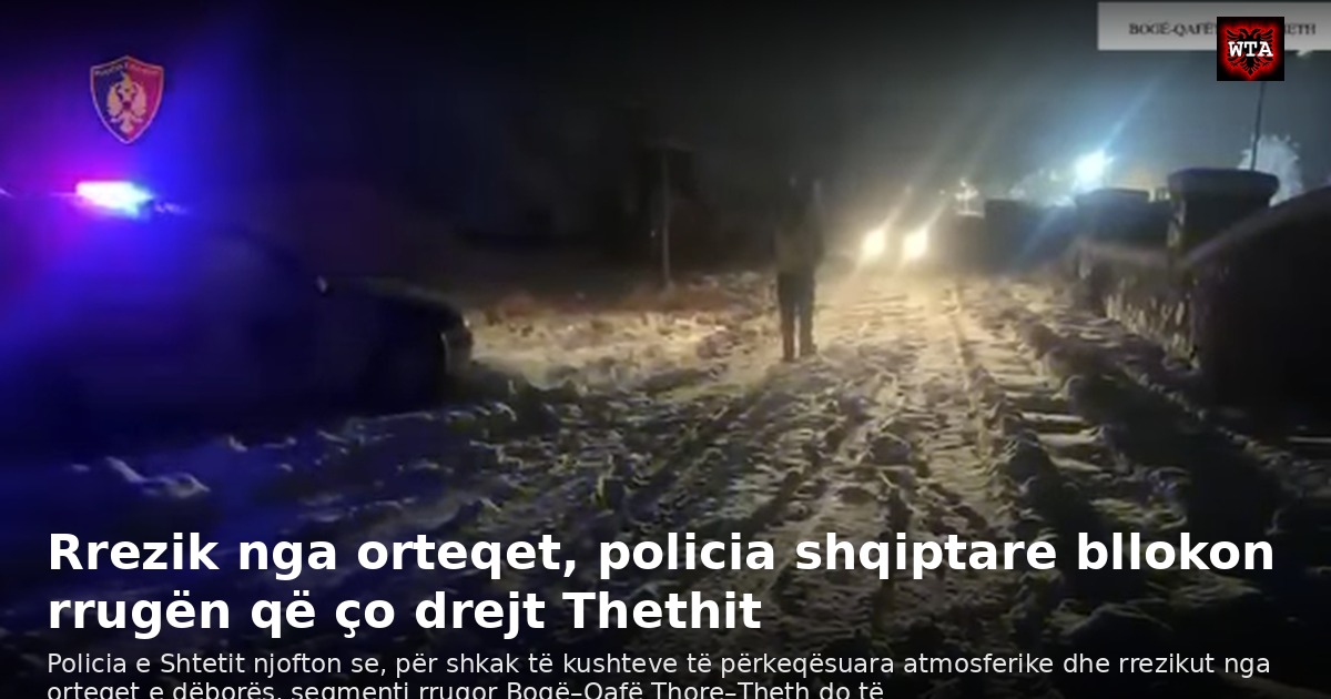 Rrezik nga orteqet, policia shqiptare bllokon rrugën që ço drejt Thethit